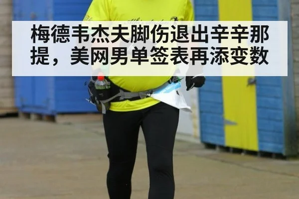 梅德韦杰夫脚伤退出辛辛那提，美网男单签表再添变数