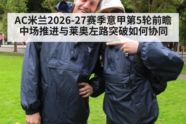 AC米兰2026-27赛季意甲第5轮前瞻 中场推进与莱奥左路突破如何协同