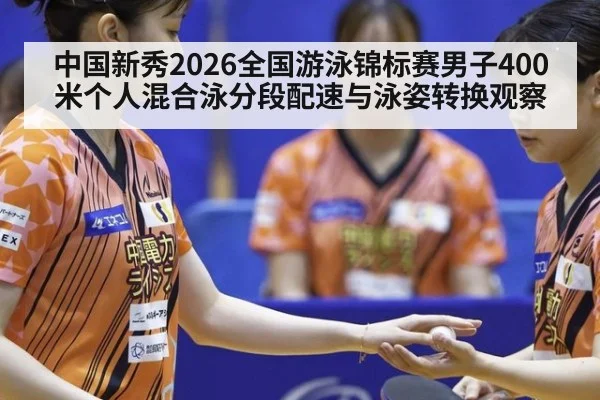 中国新秀2026全国游泳锦标赛男子400米个人混合泳分段配速与泳姿转换观察
