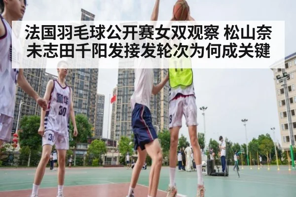 法国羽毛球公开赛女双观察 松山奈未志田千阳发接发轮次为何成关键